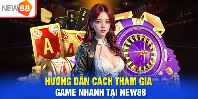 Hướng dẫn cách tham gia game nhanh tại NEW88