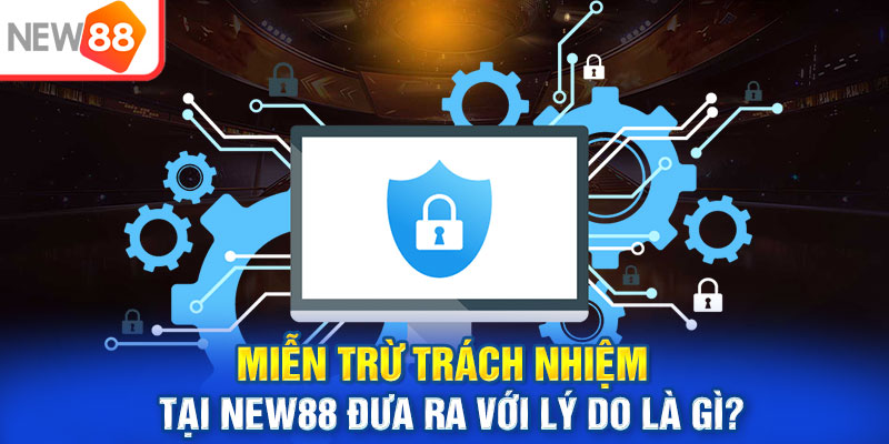 Miễn trừ trách nhiệm tại new88 đưa ra với lý do là gì?