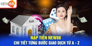 Nạp tiền New88 - Chi tiết từng bước giao dịch từ A - Z