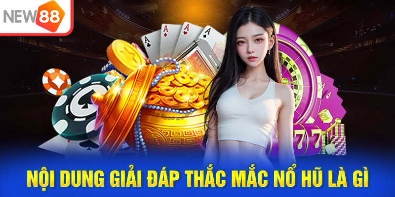 Nội dung giải đáp thắc mắc nổ hũ là gì đến anh em