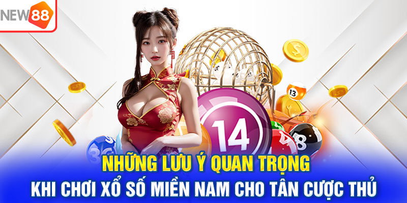 Những lưu ý quan trọng khi chơi xổ số miền Nam cho tân cược thủ